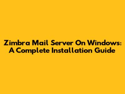 Zimbra Mail Server On Windows: A Complete Installation Guide
