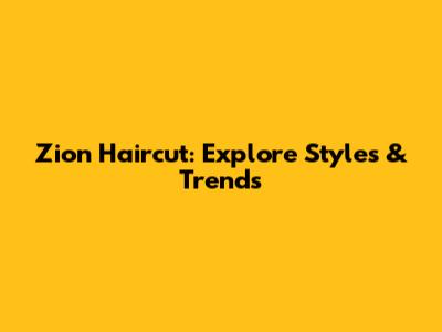 Zion Haircut: Explore Styles & Trends