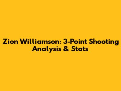 Zion Williamson: 3-Point Shooting Analysis & Stats