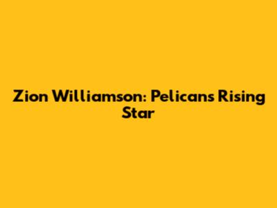 Zion Williamson: Pelicans' Rising Star