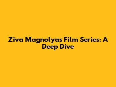 Ziva Magnolya's Film Series: A Deep Dive