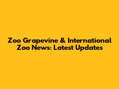 Zoo Grapevine & International Zoo News: Latest Updates