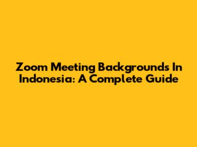 Zoom Meeting Backgrounds In Indonesia: A Complete Guide