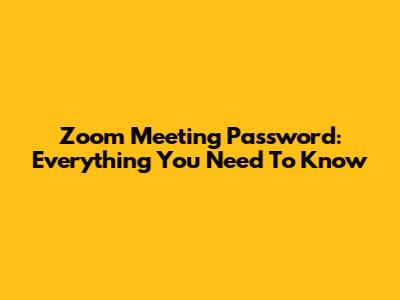 Zoom Meeting Password: Everything You Need To Know