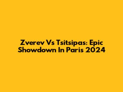 Zverev Vs Tsitsipas: Epic Showdown In Paris 2024