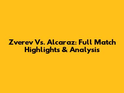 Zverev Vs. Alcaraz: Full Match Highlights & Analysis